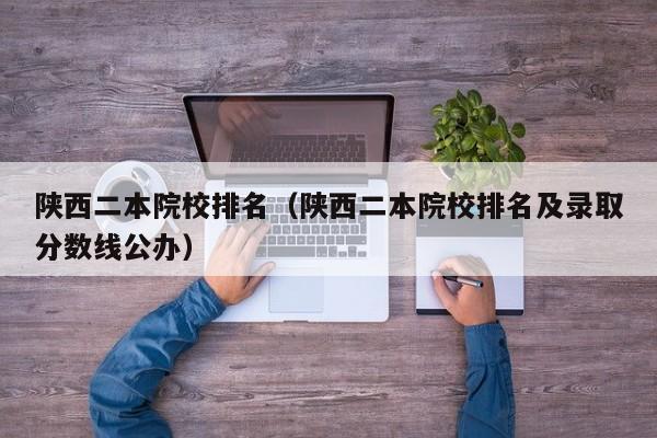 陕西二本院校排名（陕西二本院校排名及录取分数线公办）