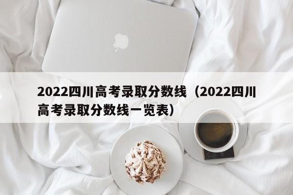 2022四川高考录取分数线（2022四川高考录取分数线一览表）