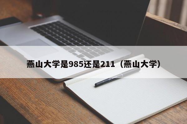 燕山大学是985还是211（燕山大学）