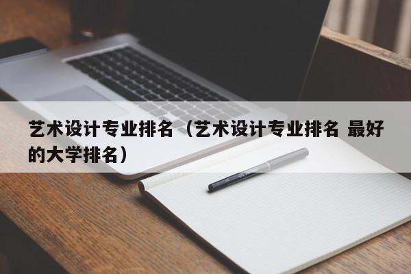 艺术设计专业排名（艺术设计专业排名 最好的大学排名）