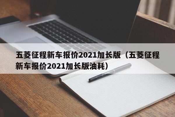 五菱征程新车报价2021加长版（五菱征程新车报价2021加长版油耗）