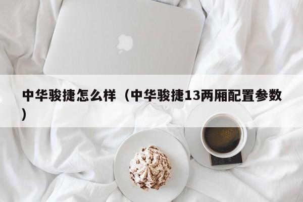 中华骏捷怎么样（中华骏捷13两厢配置参数）