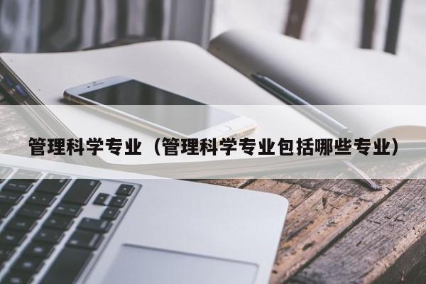 管理科学专业（管理科学专业包括哪些专业）