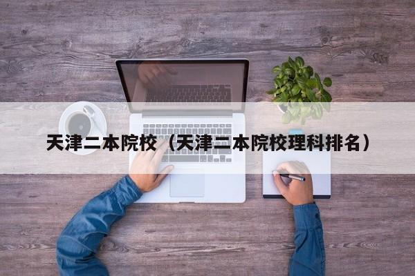 天津二本院校（天津二本院校理科排名）