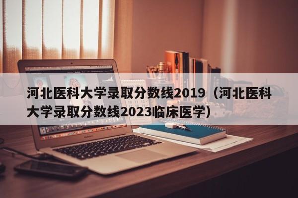 河北医科大学录取分数线2019（河北医科大学录取分数线2023临床医学）