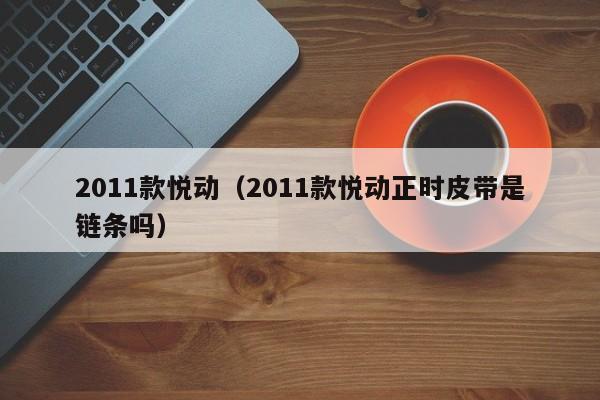 2011款悦动（2011款悦动正时皮带是链条吗）