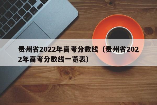 贵州省2022年高考分数线（贵州省2022年高考分数线一览表）