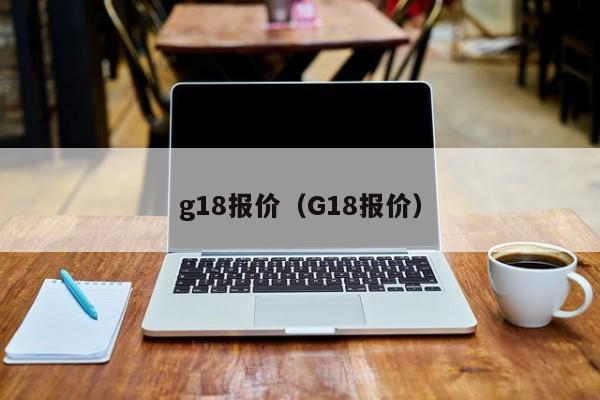 g18报价（G18报价）