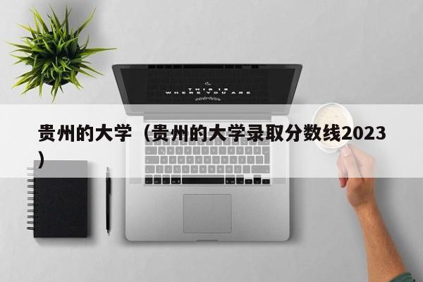 贵州的大学（贵州的大学录取分数线2023）
