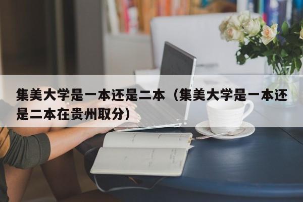 集美大学是一本还是二本（集美大学是一本还是二本在贵州取分）