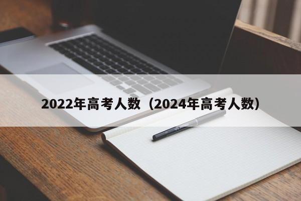 2022年高考人数（2024年高考人数）
