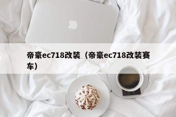 帝豪ec718改装（帝豪ec718改装赛车）