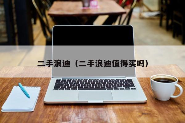 二手浪迪（二手浪迪值得买吗）