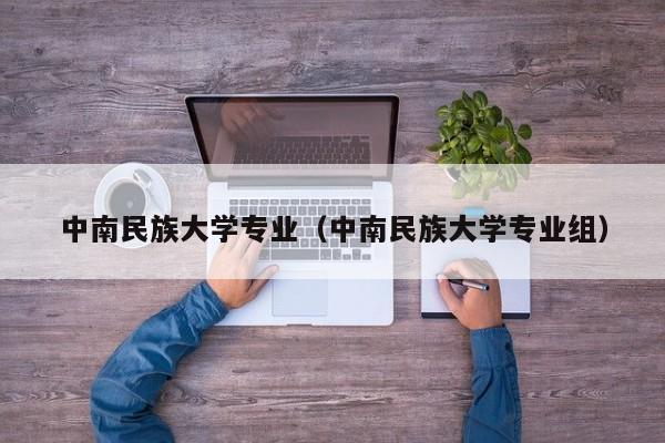 中南民族大学专业（中南民族大学专业组）