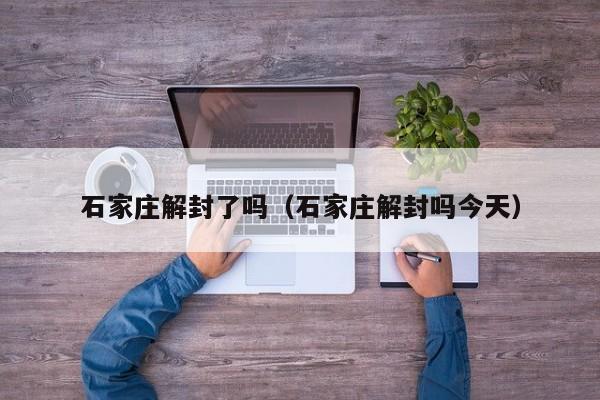 石家庄解封了吗（石家庄解封吗今天）