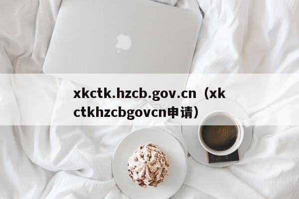 xkctk.hzcb.gov.cn（xkctkhzcbgovcn申请）