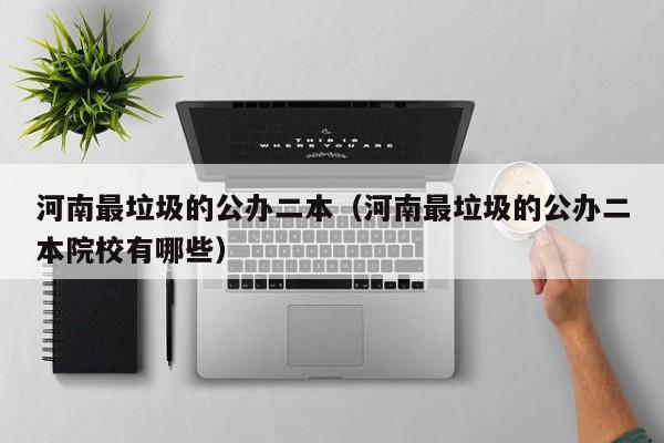 河南最垃圾的公办二本（河南最垃圾的公办二本院校有哪些）