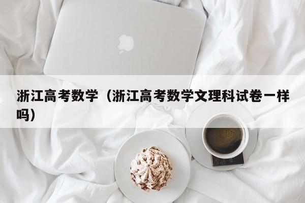 浙江高考数学（浙江高考数学文理科试卷一样吗）