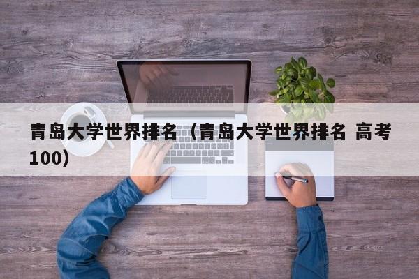 青岛大学世界排名（青岛大学世界排名 高考100）
