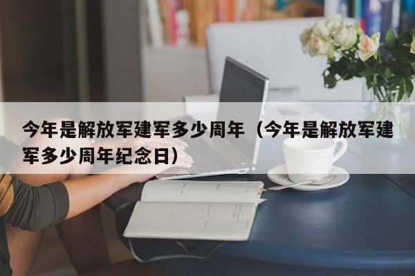 今年是解放军建军多少周年（今年是解放军建军多少周年纪念日）