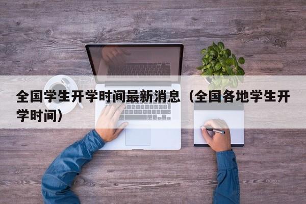 全国学生开学时间最新消息（全国各地学生开学时间）