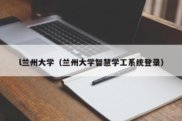 l兰州大学（兰州大学智慧学工系统登录）