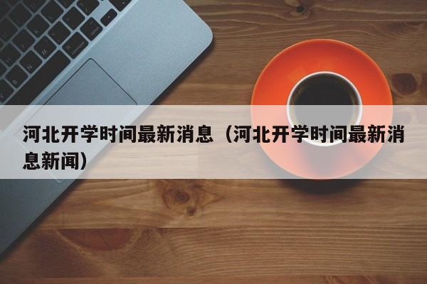 河北开学时间最新消息（河北开学时间最新消息新闻）