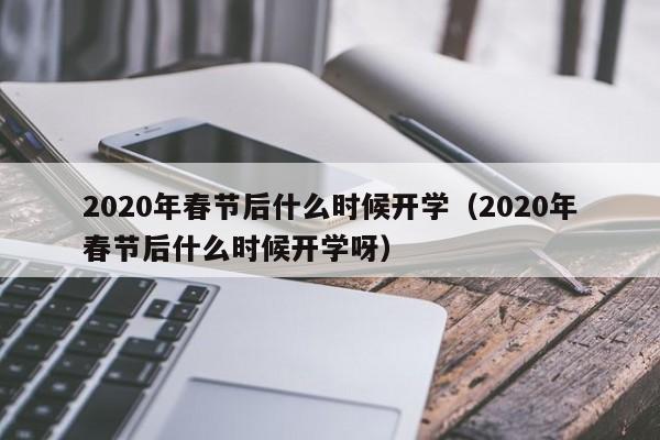 2020年春节后什么时候开学（2020年春节后什么时候开学呀）