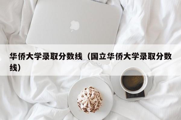 华侨大学录取分数线（国立华侨大学录取分数线）