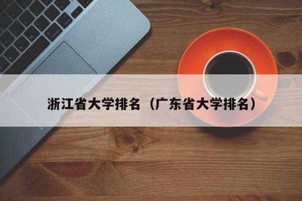 浙江省大学排名（广东省大学排名）