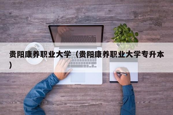 贵阳康养职业大学（贵阳康养职业大学专升本）