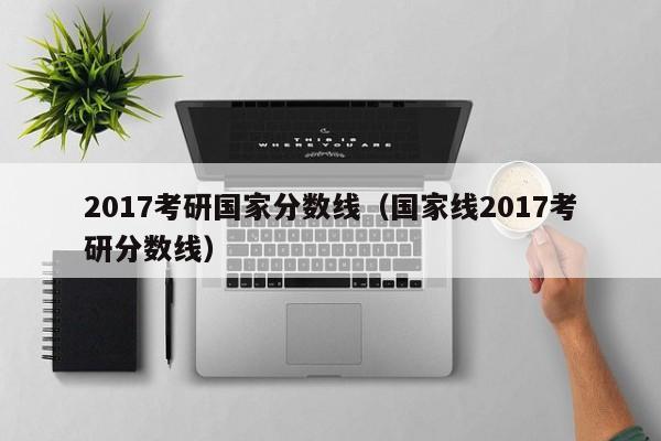 2017考研国家分数线（国家线2017考研分数线）
