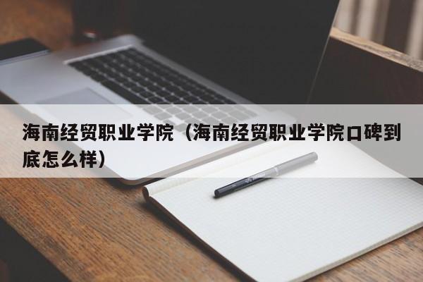 海南经贸职业学院（海南经贸职业学院口碑到底怎么样）