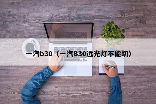 一汽b30（一汽B30远光灯不能切）