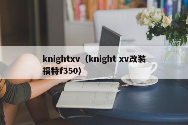 knightxv（knight xv改装福特f350）