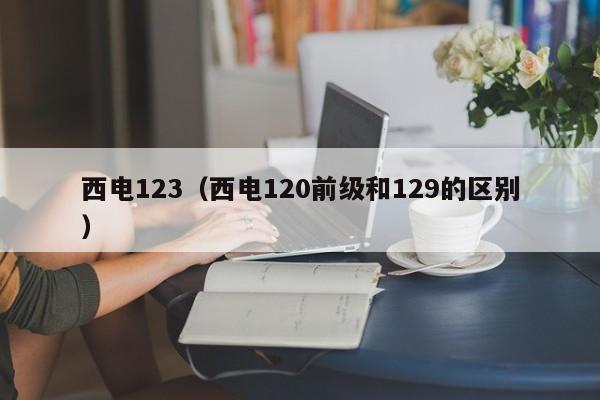 西电123（西电120前级和129的区别）