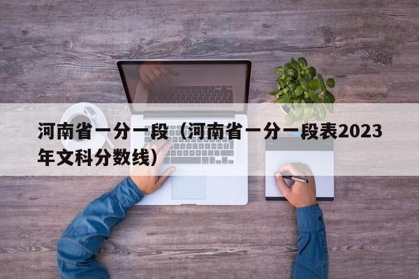 河南省一分一段（河南省一分一段表2023年文科分数线）