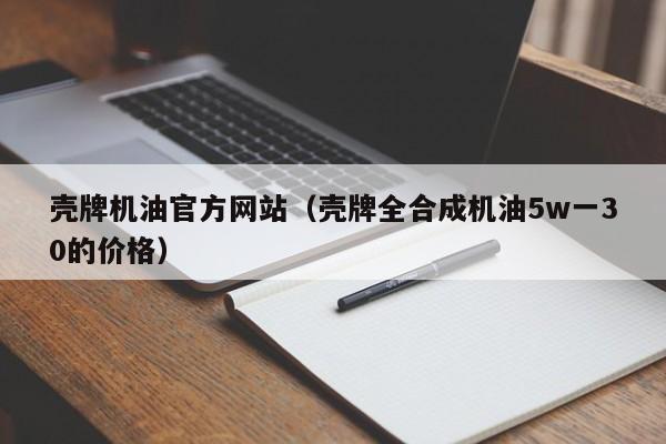 壳牌机油官方网站（壳牌全合成机油5w一30的价格）