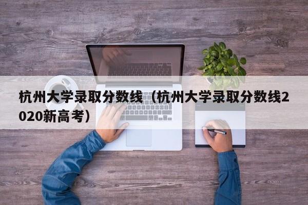 杭州大学录取分数线（杭州大学录取分数线2020新高考）