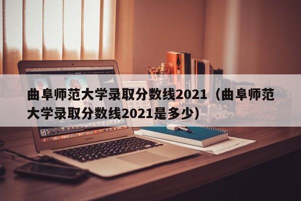 曲阜师范大学录取分数线2021（曲阜师范大学录取分数线2021是多少）