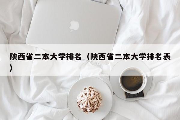陕西省二本大学排名（陕西省二本大学排名表）