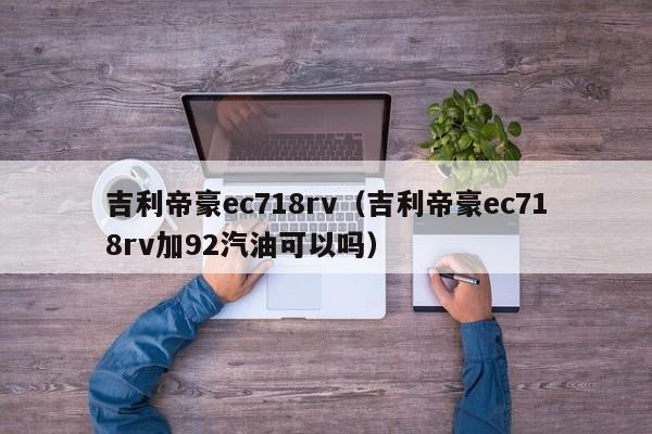 吉利帝豪ec718rv（吉利帝豪ec718rv加92汽油可以吗）