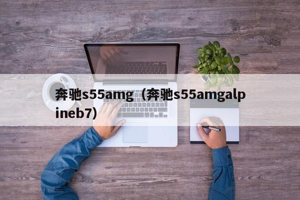 奔驰s55amg（奔驰s55amgalpineb7）