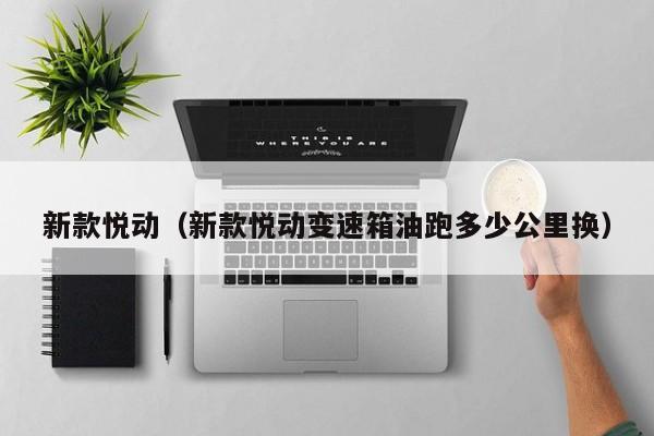 新款悦动（新款悦动变速箱油跑多少公里换）