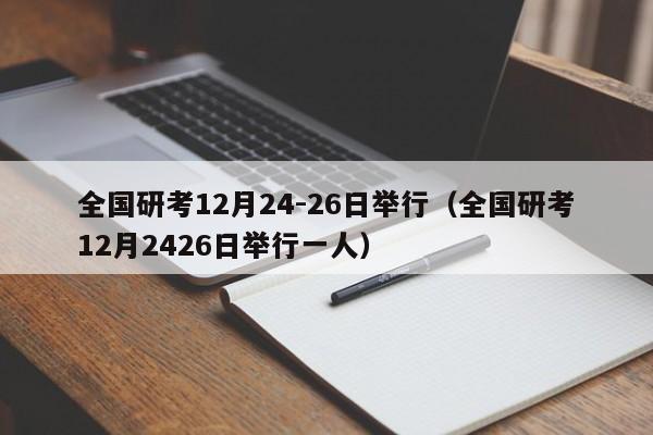 全国研考12月24-26日举行（全国研考12月2426日举行一人）