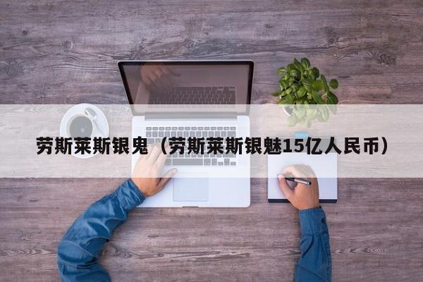 劳斯莱斯银鬼（劳斯莱斯银魅15亿人民币）