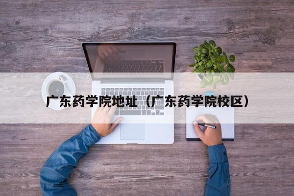 广东药学院地址（广东药学院校区）