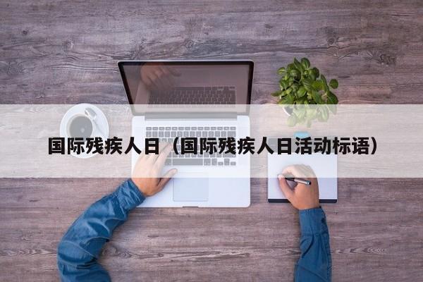 国际残疾人日（国际残疾人日活动标语）