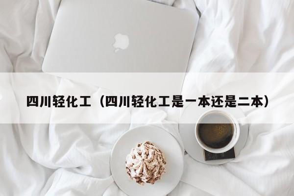 四川轻化工（四川轻化工是一本还是二本）