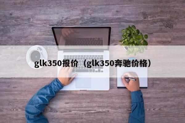 glk350报价（glk350奔驰价格）
